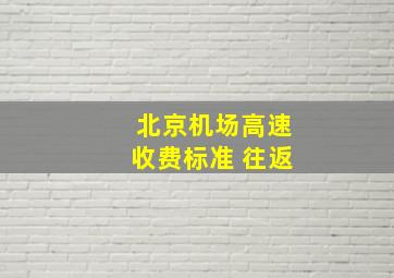 北京机场高速收费标准 往返